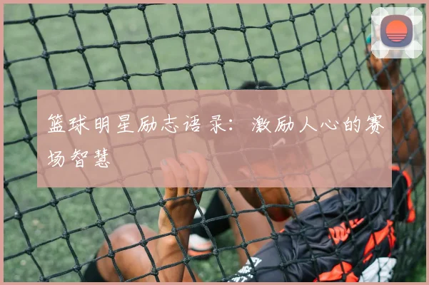 篮球明星励志语录：激励人心的赛场智慧
