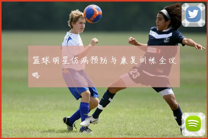 篮球明星伤病预防与康复训练全攻略