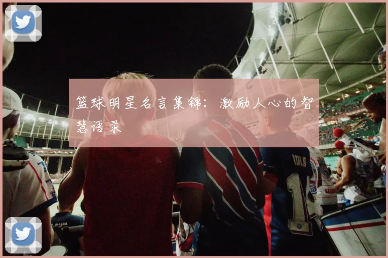 篮球明星名言集锦：激励人心的智慧语录