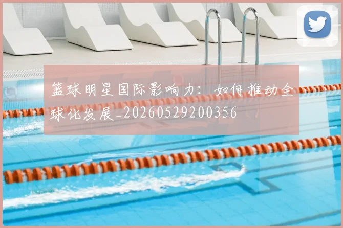 篮球明星国际影响力：如何推动全球化发展_20260529200356