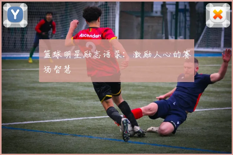 篮球明星励志语录：激励人心的赛场智慧